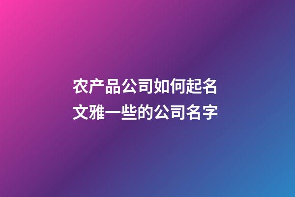 农产品公司如何起名 文雅一些的公司名字